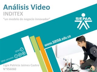 Análisis Video
INDITEX
“un modelo de negocio innovador”
Ligia Patricia Jaimes Castro
N°956060
 