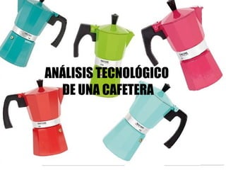 ANÁLISIS TECNOLÓGICO
DE UNA CAFETERA
 