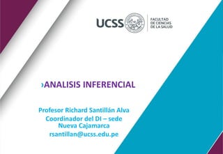 ›ANALISIS INFERENCIAL
Profesor Richard Santillán Alva
Coordinador del DI – sede
Nueva Cajamarca
rsantillan@ucss.edu.pe
 