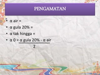 PENGAMATAN
• α air =
• α gula 20% =
• α tak hingga =
• α 0 = α gula 20% - α air
2
 