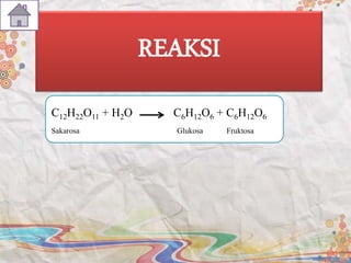 REAKSI
C12H22O11 + H2O C6H12O6 + C6H12O6
Sakarosa Glukosa Fruktosa
 