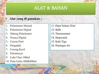 ALAT & BAHAN
Alat yang di gunakan :
1. Polarimeter Manual
2. Polarimeter Digital
3. Tabung Polarimeter
4. Neraca Digital
5. Cawan Petri
6. Pengaduk
7. Corong Kecil
8. Erlenmeyer
9. Labu Ukur 100ml
10. Piala Gelas 400&800ml
11. Pipet Volum 25ml
12. Bulb
13. Thermometer
14. Stopwatch
15. Kaki Tiga
16. Penangas Air
 