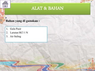 ALAT & BAHAN
Bahan yang di gunakan :
1. Gula Pasir
2. Larutan HCl 1 N
3. Air Suling
 