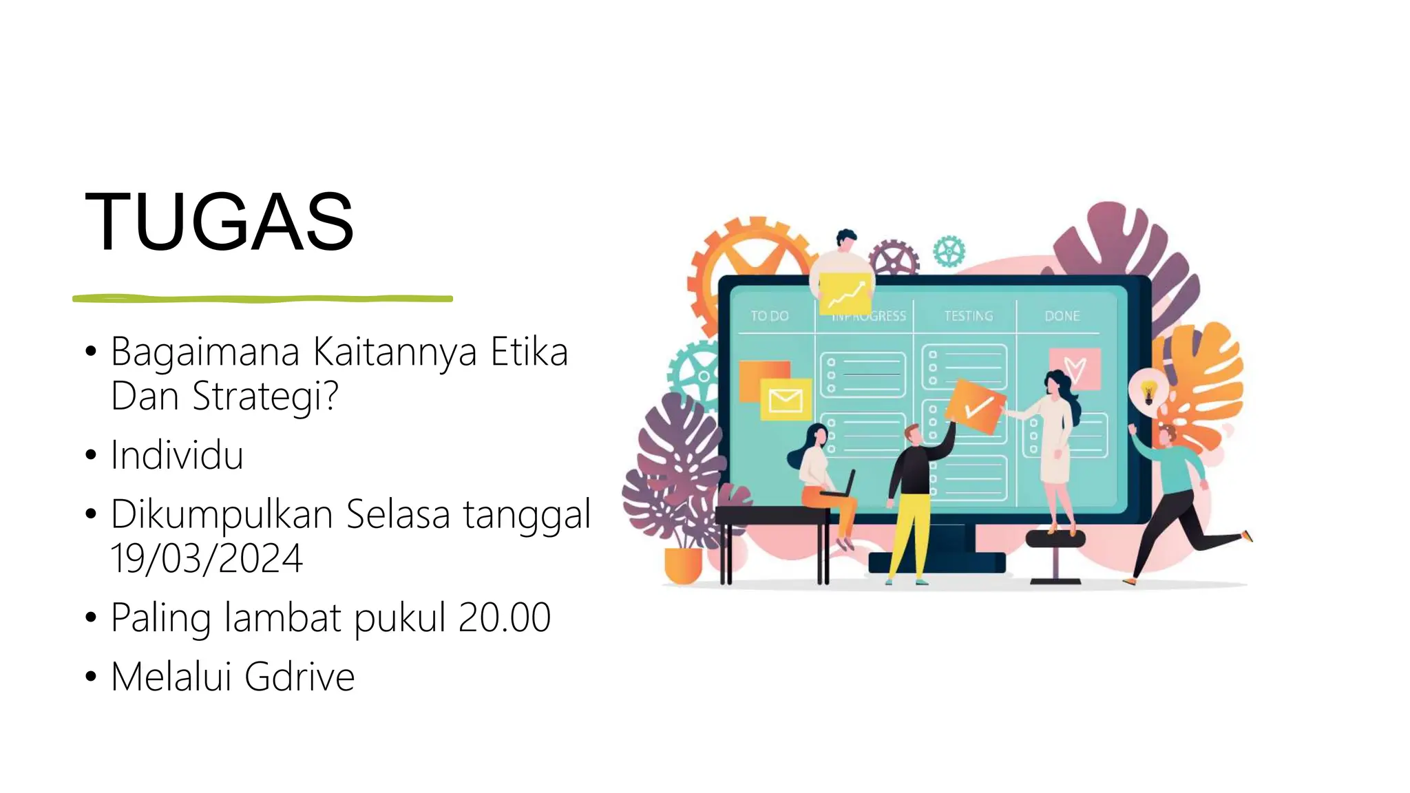 TUGAS
• Bagaimana Kaitannya Etika
Dan Strategi?
• Individu
• Dikumpulkan Selasa tanggal
19/03/2024
• Paling lambat pukul 20.00
• Melalui Gdrive
 
