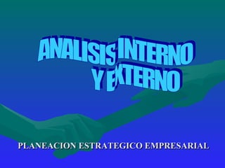 PLANEACION ESTRATEGICO EMPRESARIAL ANALISIS INTERNO  Y EXTERNO 
