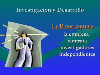 Investigacion y Desarrollo I y D por contrato la empresa contrata investigadores independientes 