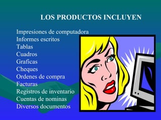 LOS PRODUCTOS INCLUYEN Impresiones de computadora Informes escritos Tablas Cuadros Graficas Cheques Ordenes de compra Facturas Registros de inventario Cuentas de nominas Diversos documentos 