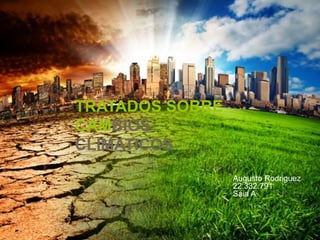 TRATADOS SOBRE
CAMBIOS
CLIMATICOS
Augusto Rodriguez
22.332.791
Saia A
 