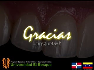 Gracias…preguntas?
Universidad El Bosque
Posgrado Operatoria Dental Estética y Materiales Dentales
od. Jonathan Rodriguez od. Dieter Kislinger
 