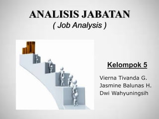 ANALISIS JABATAN
( Job Analysis )
Kelompok 5
Vierna Tivanda G.
Jasmine Balunas H.
Dwi Wahyuningsih
 
