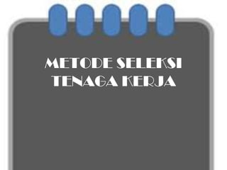 METODE SELEKSI
TENAGA KERJA
 