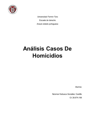 Universidad Fermin Toro
Escuela de derecho
Araure estado portuguesa
Análisis Casos De
Homicidios
Alumna:
Neismar Katiusca González Castillo
CI: 26.674.198
 