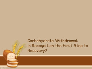 Carbohydrate Withdrawal:
is Recognition the First Step to
Recovery?
 