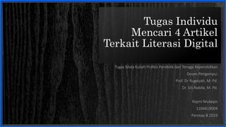 Tugas Individu
Mencari 4 Artikel
Terkait Literasi Digital
Tugas Mata Kuliah Profesi Pendidik dan Tenaga Kependidikan
Dosen Pengampu:
Prof. Dr Rugaiyah, M. Pd.
Dr. Siti Nabila, M. Pd.
Najmi Mutaqin
1104619004
Penmas B 2019
 