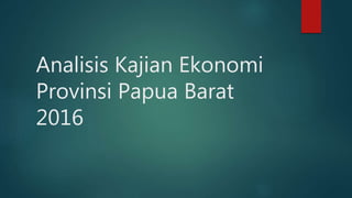 Analisis Kajian Ekonomi
Provinsi Papua Barat
2016
 