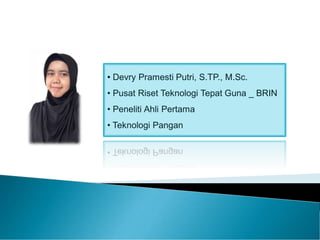 • Devry Pramesti Putri, S.TP., M.Sc.
• Pusat Riset Teknologi Tepat Guna _ BRIN
• Peneliti Ahli Pertama
• Teknologi Pangan
 