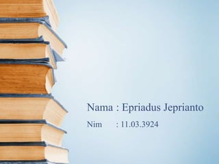 Nama : Epriadus Jeprianto
Nim

: 11.03.3924

 