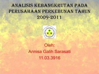 ANALISIS KEBANGKRUTAN PADA
PERUSAHAAN PERKEBUNAN TAHUN
2009-2011

Oleh:
Annisa Galih Sarasati
11.03.3916

 