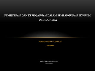 NURIYANA INDRA DARMAWAN
2101018002
KEMISKINAN DAN KESENJANGAN DALAM PEMBANGUNAN EKONOMI
DI INDONESIA
MAGISTER ILMU EKONOMI
TAHUN 2022
 