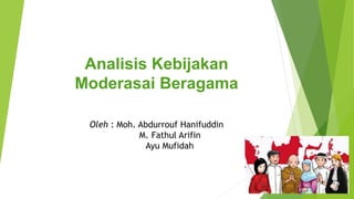 Analisis Kebijakan
Moderasai Beragama
Oleh : Moh. Abdurrouf Hanifuddin
M. Fathul Arifin
Ayu Mufidah
 