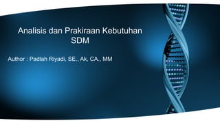 Analisis dan Prakiraan Kebutuhan
SDM
Author : Padlah Riyadi, SE., Ak, CA., MM
 