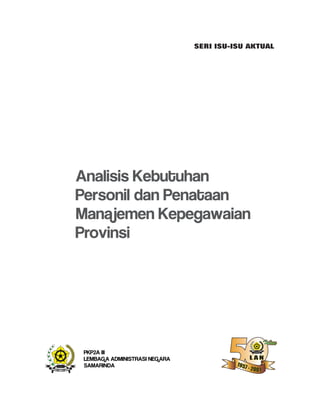 Analisis Kebutuhan
Personil dan Penataan
Manajemen Kepegawaian
Provinsi
PKP2A III
LEMBAGA ADMINISTRASI NEGARA
SAMARINDA
SERI ISU-ISU AKTUAL
 