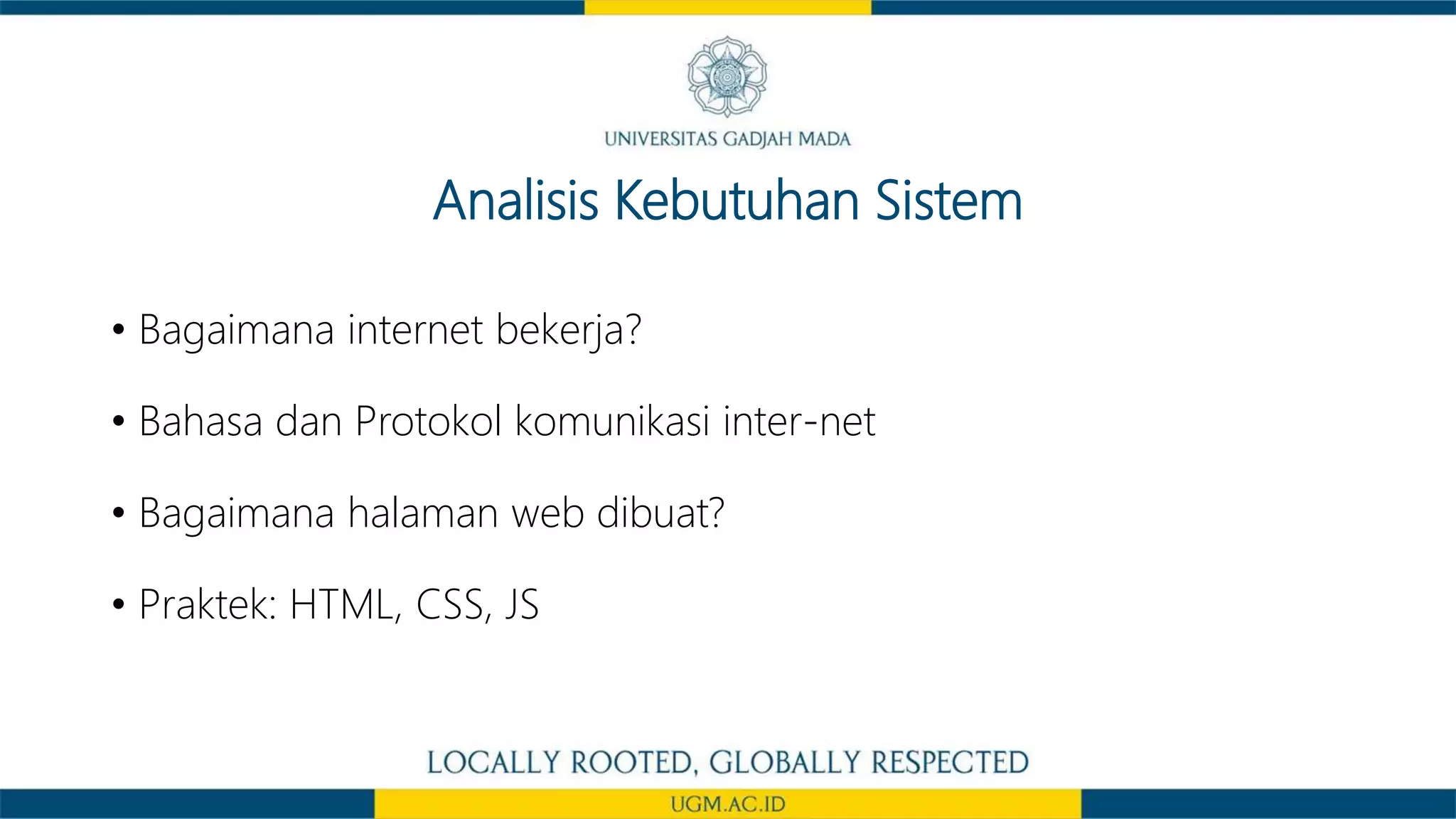 Analisis Kebutuhan Sistem
• Bagaimana internet bekerja?
• Bahasa dan Protokol komunikasi inter-net
• Bagaimana halaman web dibuat?
• Praktek: HTML, CSS, JS
 