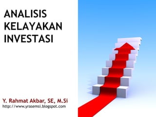ANALISIS
KELAYAKAN
INVESTASI
Y. Rahmat Akbar, SE, M.Si
http://www.yrasemsi.blogspot.com
 