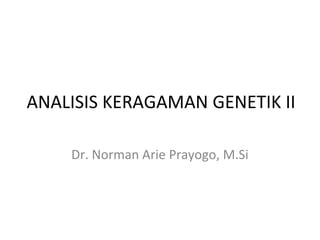 ANALISIS KERAGAMAN GENETIK II
Dr. Norman Arie Prayogo, M.Si
 