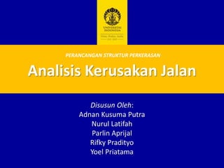 Analisis Kerusakan Jalan
Disusun Oleh:
Adnan Kusuma Putra
Nurul Latifah
Parlin Aprijal
Rifky Pradityo
Yoel Priatama
PERANCANGAN STRUKTUR PERKERASAN
 