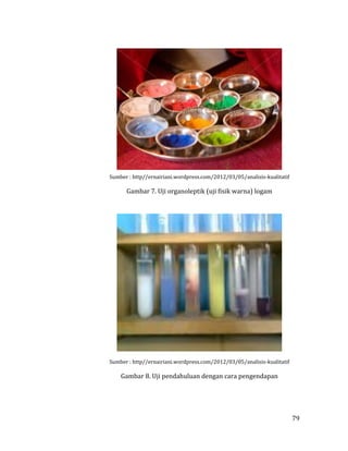 79
Sumber : http//ernairiani.wordpress.com/2012/03/05/analisis-kualitatif
Gambar 7. Uji organoleptik (uji fisik warna) logam
Sumber : http//ernairiani.wordpress.com/2012/03/05/analisis-kualitatif
Gambar 8. Uji pendahuluan dengan cara pengendapan
 
