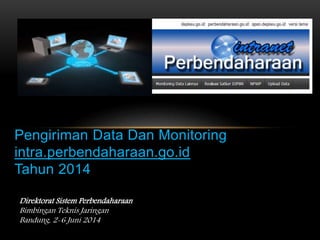 Pengiriman Data Dan Monitoring
intra.perbendaharaan.go.id
Tahun 2014
Direktorat Sistem Perbendaharaan
Bimbingan Teknis Jaringan
Bandung, 2-6 Juni 2014
 