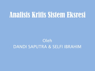 Analisis Kritis Sistem Eksresi
Oleh
DANDI SAPUTRA & SELFI IBRAHIM
 