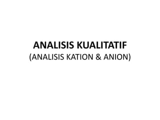 ANALISIS KUALITATIF
(ANALISIS KATION & ANION)
 