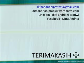 ditaandrianipratiwi@gmail.com
ditaandrianipratiwi.wordpress.com
LinkedIn : dita andriani pratiwi
Facebook : Ditta Andriia
TERIMAKASIH 
 