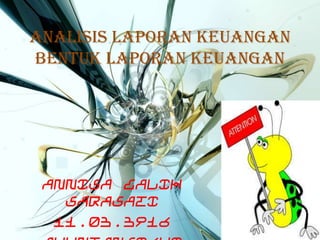 ANALISIS LAPORAN KEUANGAN
BENTUK LAPORAN KEUANGAN

ANNISA GALIH
SARASATI
11.03.3916

 