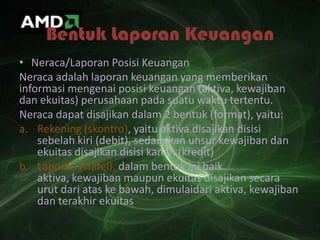 Bentuk Laporan Keuangan
• Neraca/Laporan Posisi Keuangan
Neraca adalah laporan keuangan yang memberikan
informasi mengenai...