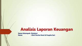 Analisis Laporan Keuangan
Nama Kelompok: Matahari
Nama : Risti Novita Dewi & Puspita Sari
 