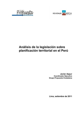 Análisis de la legislación sobre
planificación territorial en el Perú
Javier Azpur
Coordinador Ejecutivo
Grupo Propuesta Ciudadana
Lima, setiembre de 2011
 