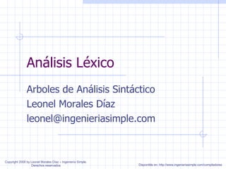 Análisis Léxico Arboles de Análisis Sintáctico Leonel Morales Díaz [email_address] Copyright 2008 by Leonel Morales Díaz – Ingeniería Simple. Derechos reservados Disponible en: http://www.ingenieriasimple.com/compiladores 