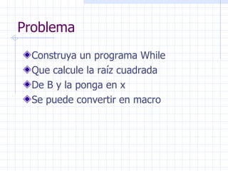 Problema <ul><li>Construya un programa While </li></ul><ul><li>Que calcule la raíz cuadrada </li></ul><ul><li>De B y la po...