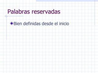 Palabras reservadas Bien definidas desde el inicio 