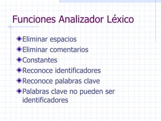Funciones Analizador Léxico Eliminar espacios Eliminar comentarios Constantes Reconoce identificadores Reconoce palabras clave Palabras clave no pueden ser identificadores 