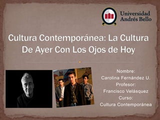 Nombre:
Carolina Fernández U.
Profesor:
Francisco Velásquez
Curso:
Cultura Contemporánea
 