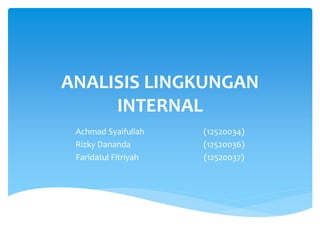ANALISIS LINGKUNGAN
INTERNAL
Achmad Syaifullah (12520034)
Rizky Dananda (12520036)
Faridatul Fitriyah (12520037)
 