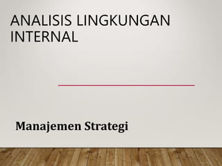 ANALISIS LINGKUNGAN
INTERNAL
Manajemen Strategi
 