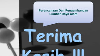 Perencanaan Dan Pengembangan
Sumber Daya Alam
Terima
 