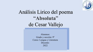Análisis Lirico del poema
“Absoluta”
de Cesar Vallejo
Alumnos:
Grado y sección: 9º
Curso: Lengua y Literatura
Docente:
2022
 