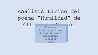 Análisis Lirico del
poema “Humildad” de
Alfonsina Storni
Alumnos:
Grado y seccion:
Curso: Lengua y
Literatura
Docente:
2022
 