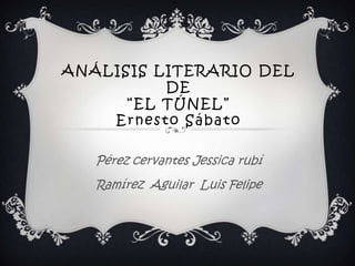 ANÁLISIS LITERARIO DEL
          DE
      “EL TÚNEL”
    Ernesto Sábato

   Pérez cervantes Jessica rubí
   Ramírez Aguilar Luis Felipe
 